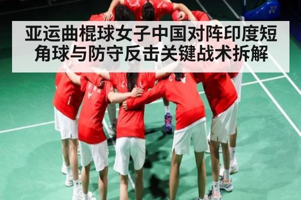 亚运曲棍球女子中国对阵印度短角球与防守反击关键战术拆解