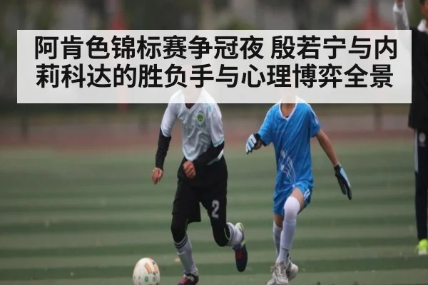 阿肯色锦标赛争冠夜 殷若宁与内莉科达的胜负手与心理博弈全景