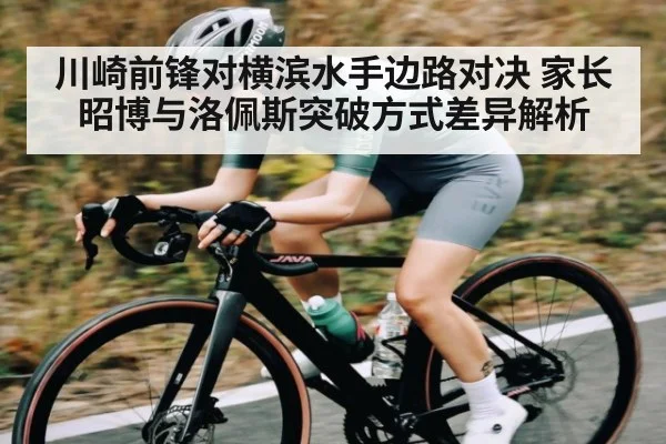 川崎前锋对横滨水手边路对决 家长昭博与洛佩斯突破方式差异解析