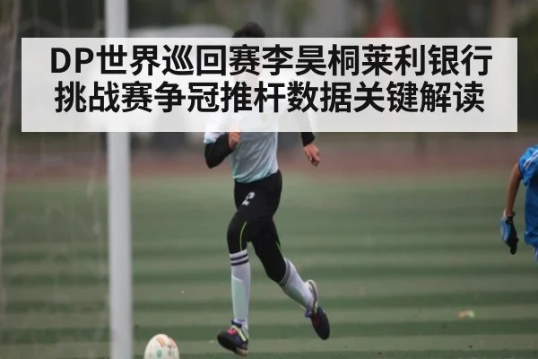 DP世界巡回赛李昊桐莱利银行挑战赛争冠推杆数据关键解读